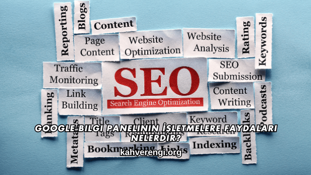 Google Bilgi Panelinin İşletmelere Faydaları Nelerdir?