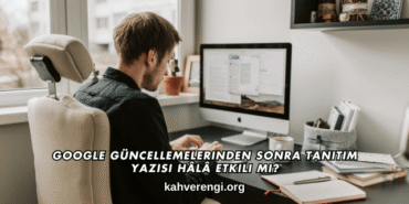 Google Güncellemelerinden Sonra Tanıtım Yazısı Hâlâ Etkili mi?