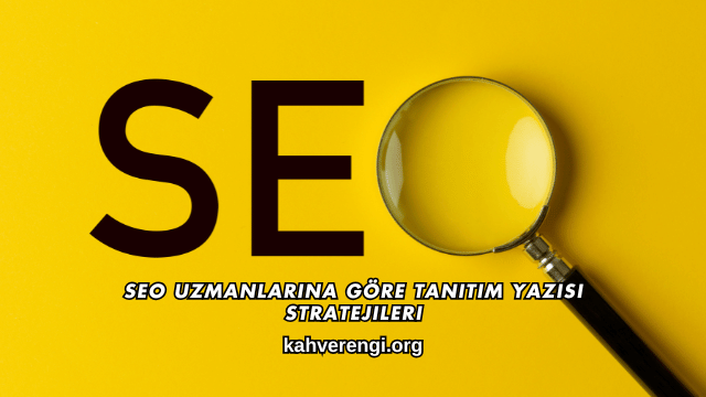 SEO Uzmanlarına Göre Tanıtım Yazısı Stratejileri