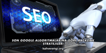Son Google Algoritmalarına Göre Backlink Stratejileri