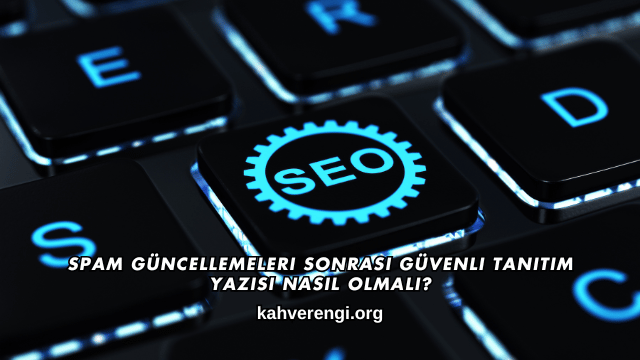 Spam Güncellemeleri Sonrası Güvenli Tanıtım Yazısı Nasıl Olmalı?